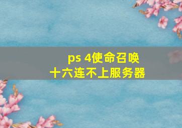 ps 4使命召唤十六连不上服务器